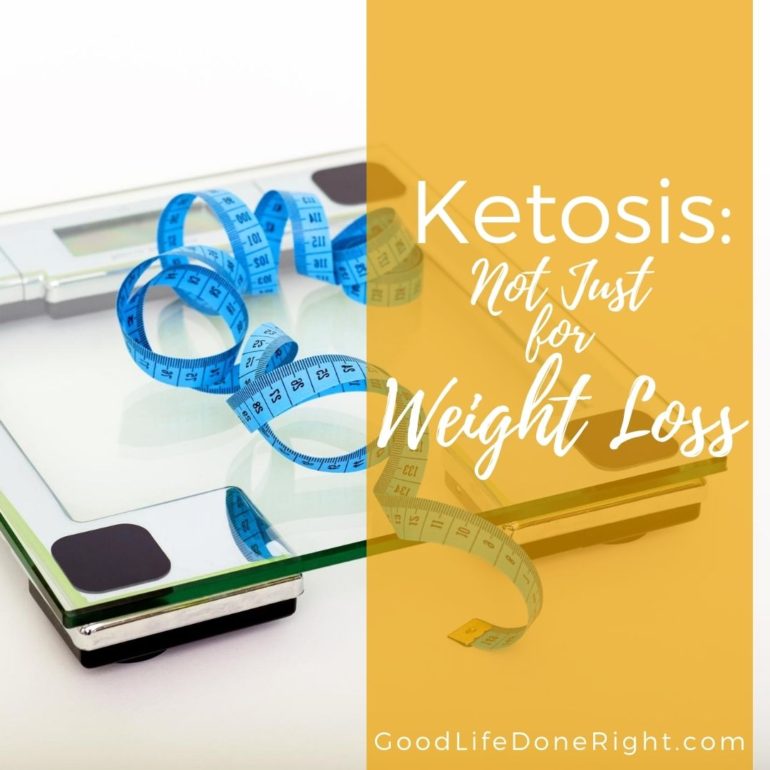 Ketosis: Not Just for Weight Loss | GoodLifeDoneRight.com